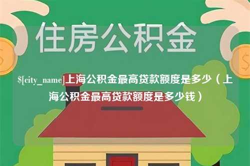 孟州上海公积金最高贷款额度是多少（上海公积金最高贷款额度是多少钱）